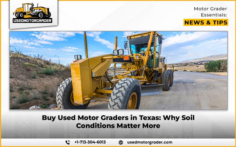 Buy Used Motor Graders in Texas: Why Soil Conditions Matter More