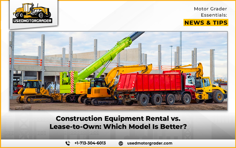 Construction Equipment Rental vs. Lease-to-Own: Which Model Is Better?