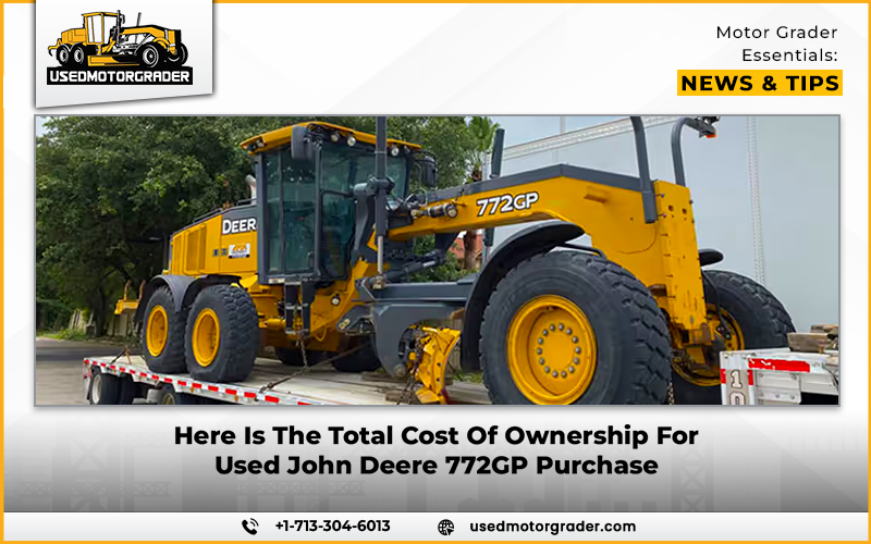 Here Is The Total Cost Of Ownership For Used John Deere 772GP Purchase