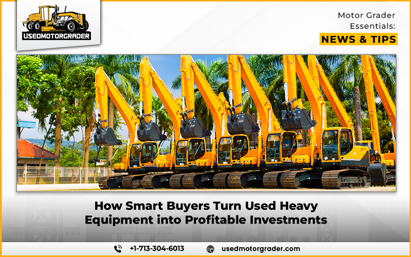 How Smart Buyers Turn Used Heavy Equipment into Profitable Investments