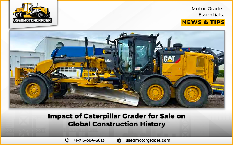 Impact of Caterpillar Grader for Sale on Global Construction History