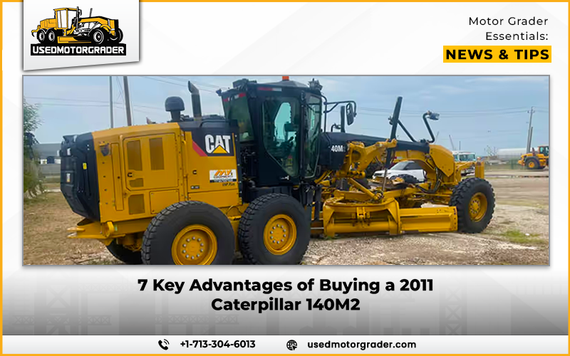 7 Key Advantages of Buying a 2011 Caterpillar 140M2