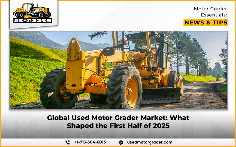 Global Used Motor Grader Market: What Shaped the First Half of 2025