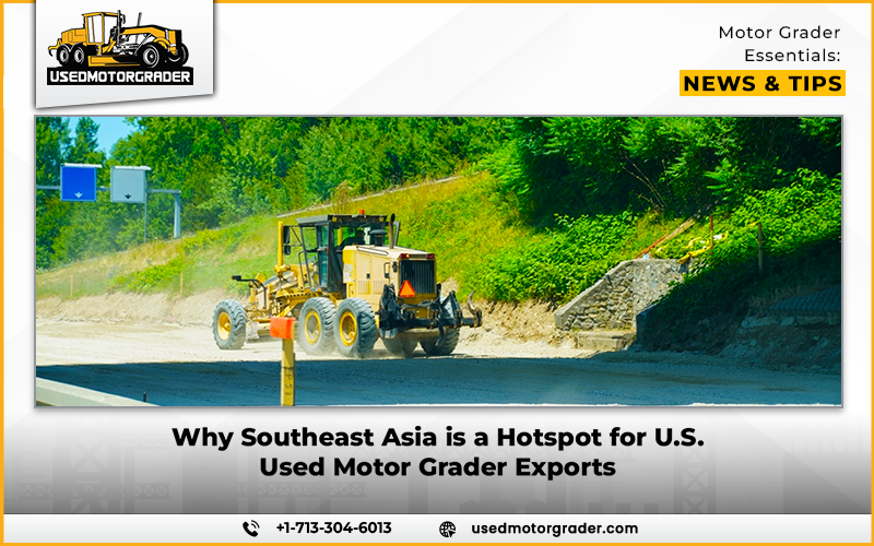 Why Southeast Asia is a Hotspot for U.S. Used Motor Grader Exports