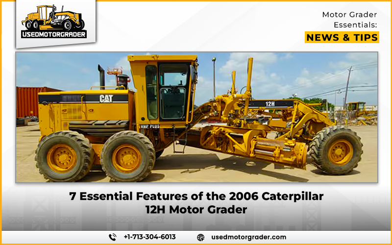 7 Essential Features of the 2006 Caterpillar 12H Motor Grader
