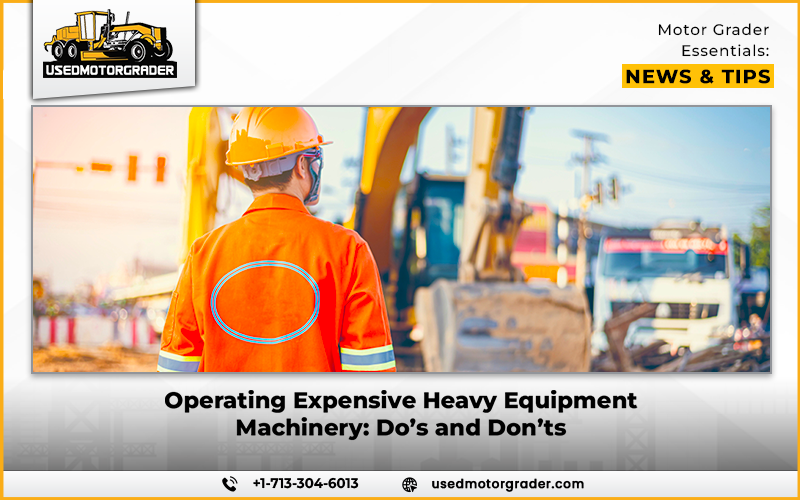 Operating Expensive Heavy Equipment Machinery: Do’s and Don’ts