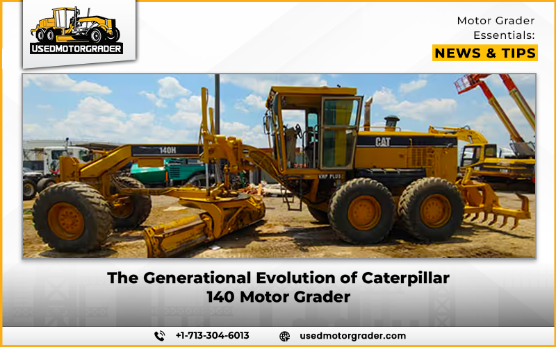 The Generational Evolution of Caterpillar 140 Motor Grader