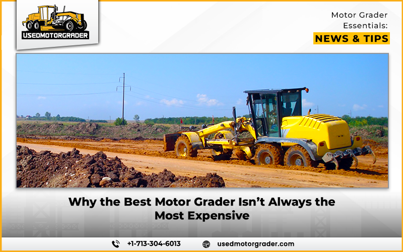 Why the Best Motor Grader Isn’t Always the Most Expensive