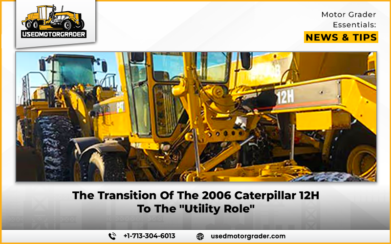 The Transition Of The 2006 Caterpillar 12H To The “Utility Role