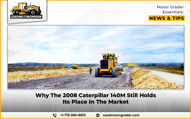 Why the 2008 Caterpillar 140M Still Holds Its Place in the Market