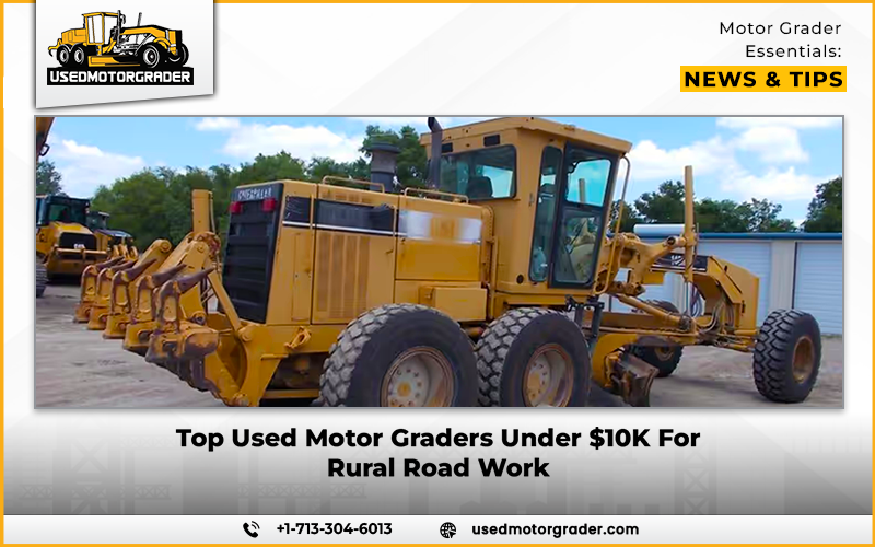 Top Used Motor Graders Under $10K For Rural Road Work