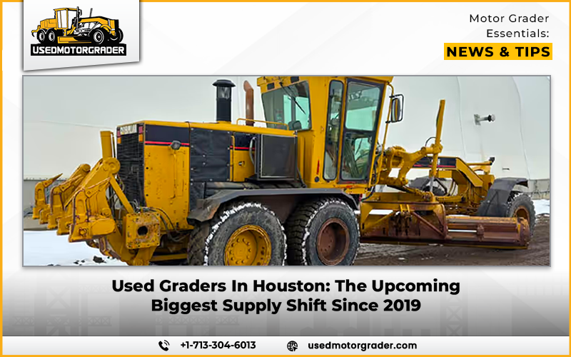Used Graders In Houston: The Upcoming Biggest Supply Shift Since 2019