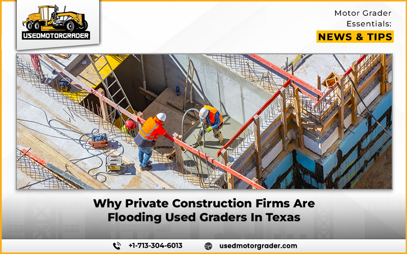 Why Private Construction Firms Are Flooding Used Graders In Texas