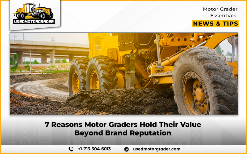 7 Reasons Motor Graders Hold Their Value Beyond Brand Reputation