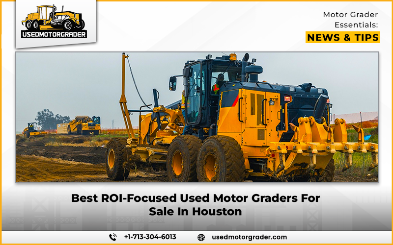 Best ROI-Focused Used Motor Graders For Sale In Houston