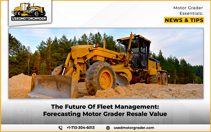 The Future Of Fleet Management: Forecasting Motor Grader Resale Value