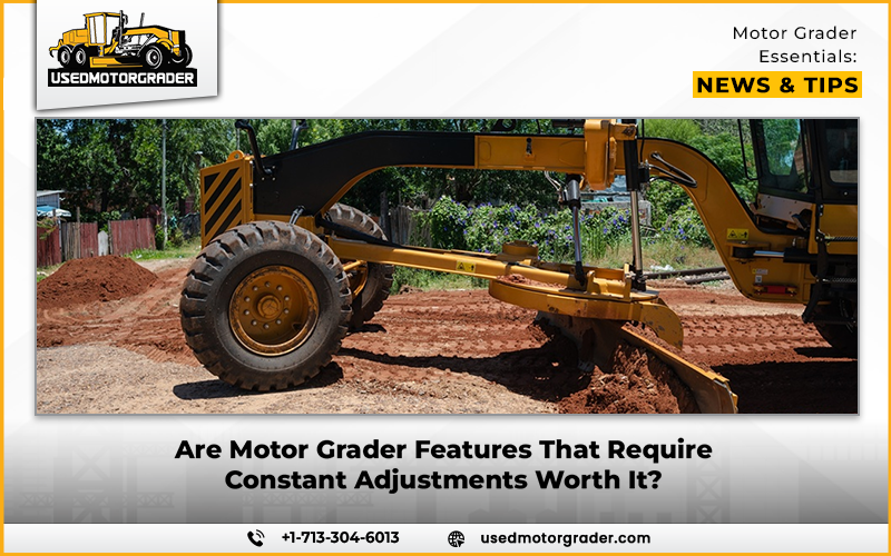 Are Motor Grader Features That Require Constant Adjustments Worth It?