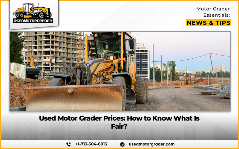 Used Motor Grader Prices: How to Know What Is Fair?